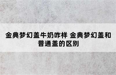 金典梦幻盖牛奶咋样 金典梦幻盖和普通盖的区别